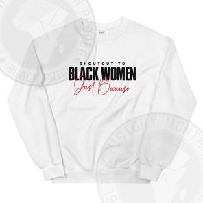Shoutout To Black Women Just Because Sweatshirt